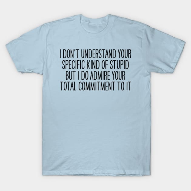 I Don't Understand Your Specific Kind of Stupid, But I Admire your Total Commitment to it T-Shirt by Y2KERA